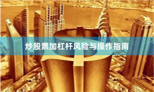 炒股票加杠杆风险与操作指南