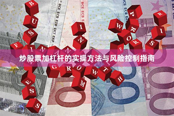 炒股票加杠杆的实操方法与风险控制指南