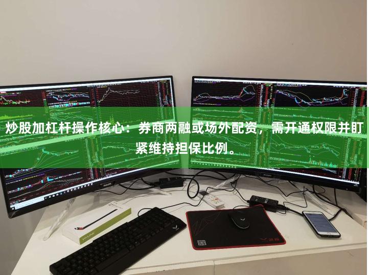 炒股加杠杆操作核心：券商两融或场外配资，需开通权限并盯紧维持担保比例。