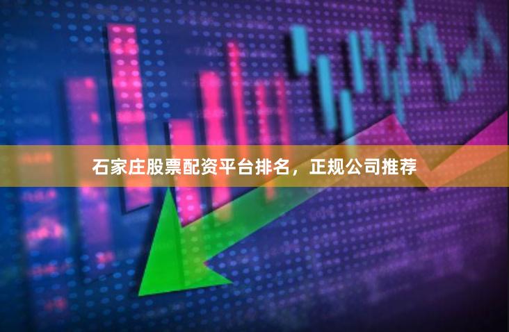 石家庄股票配资平台排名，正规公司推荐