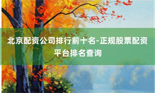 北京配资公司排行前十名-正规股票配资平台排名查询