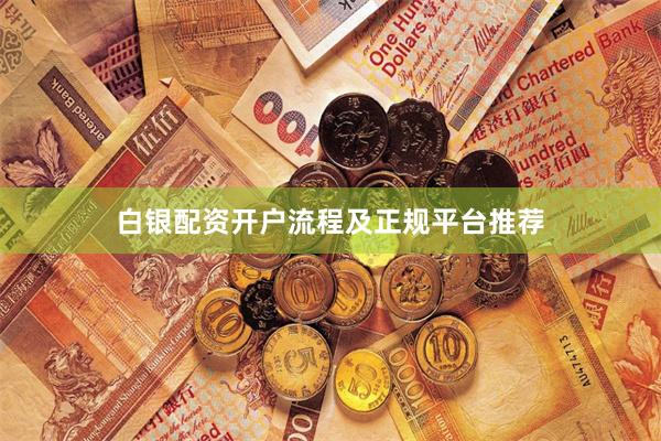 白银配资开户流程及正规平台推荐
