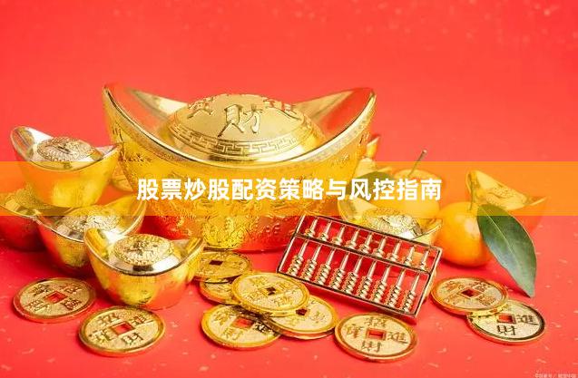 股票炒股配资策略与风控指南