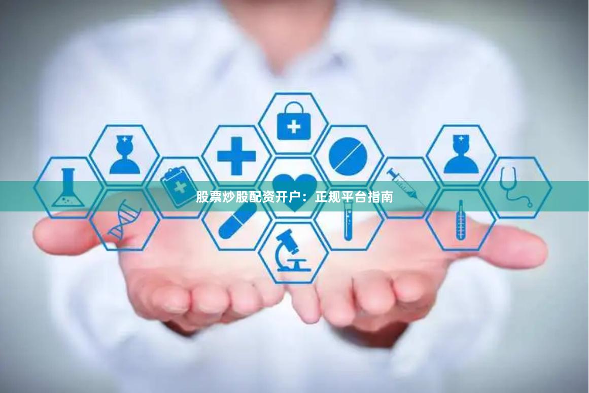 股票炒股配资开户：正规平台指南