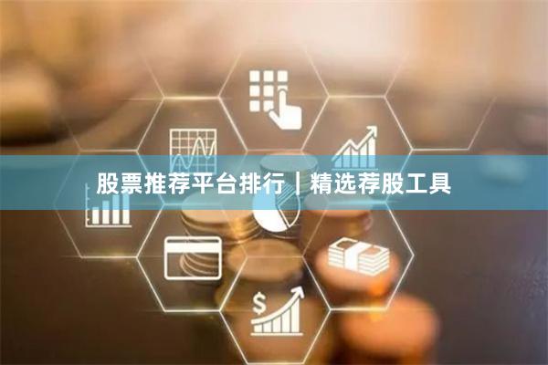 股票推荐平台排行｜精选荐股工具