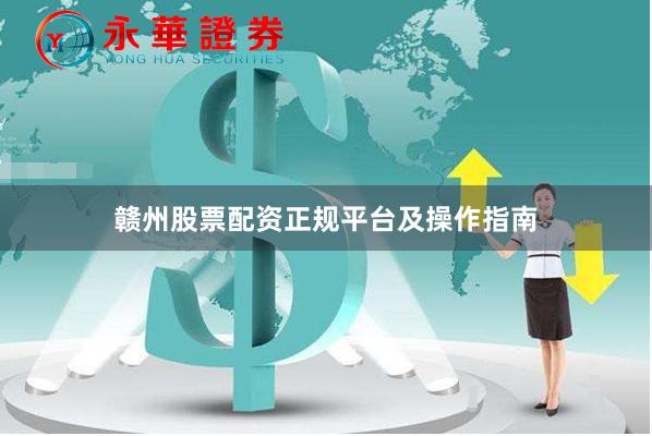 赣州股票配资正规平台及操作指南