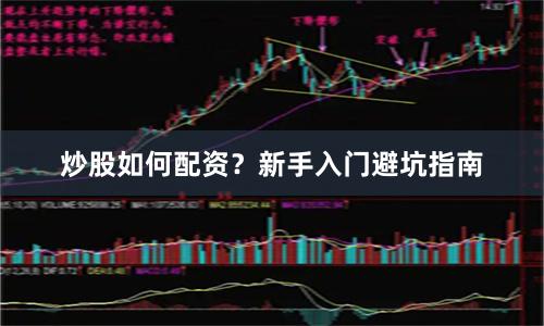 炒股如何配资？新手入门避坑指南