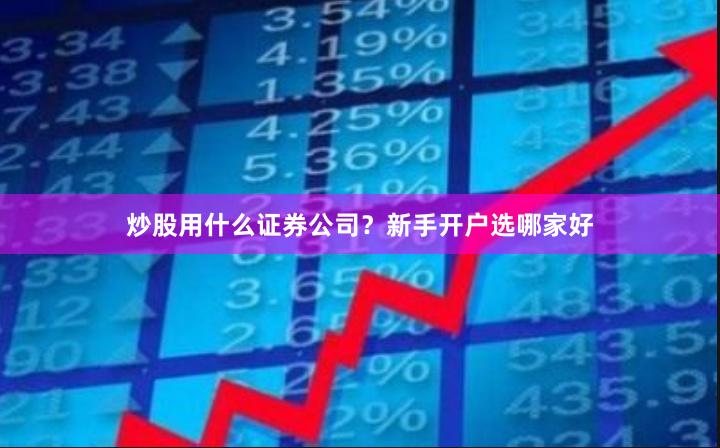 炒股用什么证券公司?新手开户选哪家好