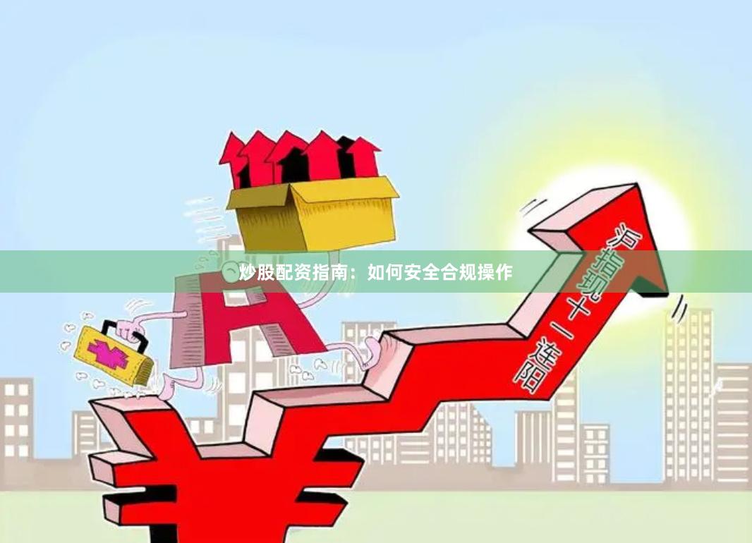 炒股配资指南:如何安全合规操作