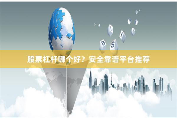股票杠杆哪个好？安全靠谱平台推荐