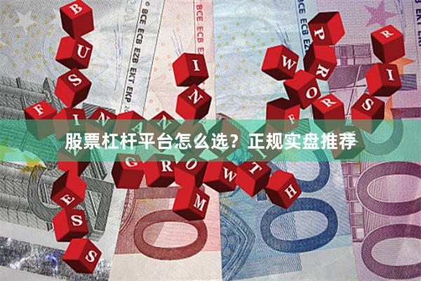 股票杠杆平台怎么选？正规实盘推荐