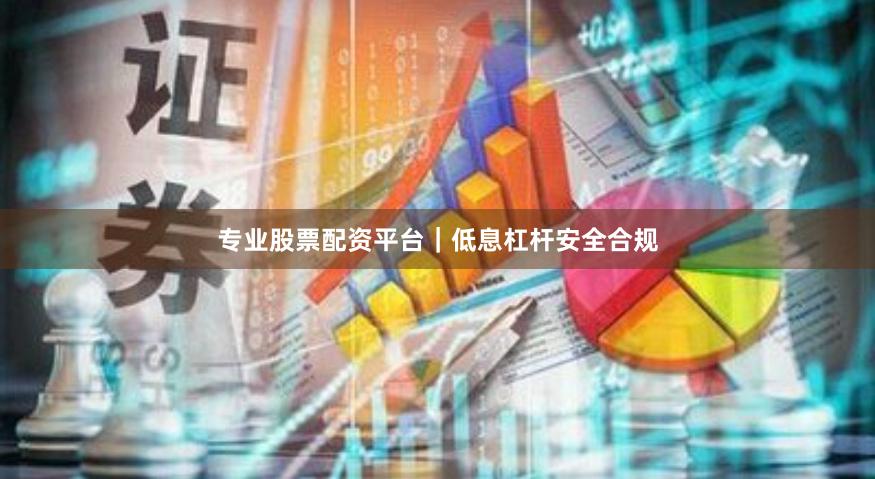 专业股票配资平台｜低息杠杆安全合规