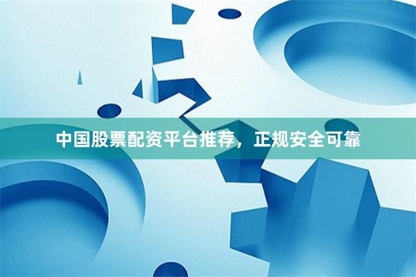 中国股票配资平台推荐，正规安全可靠